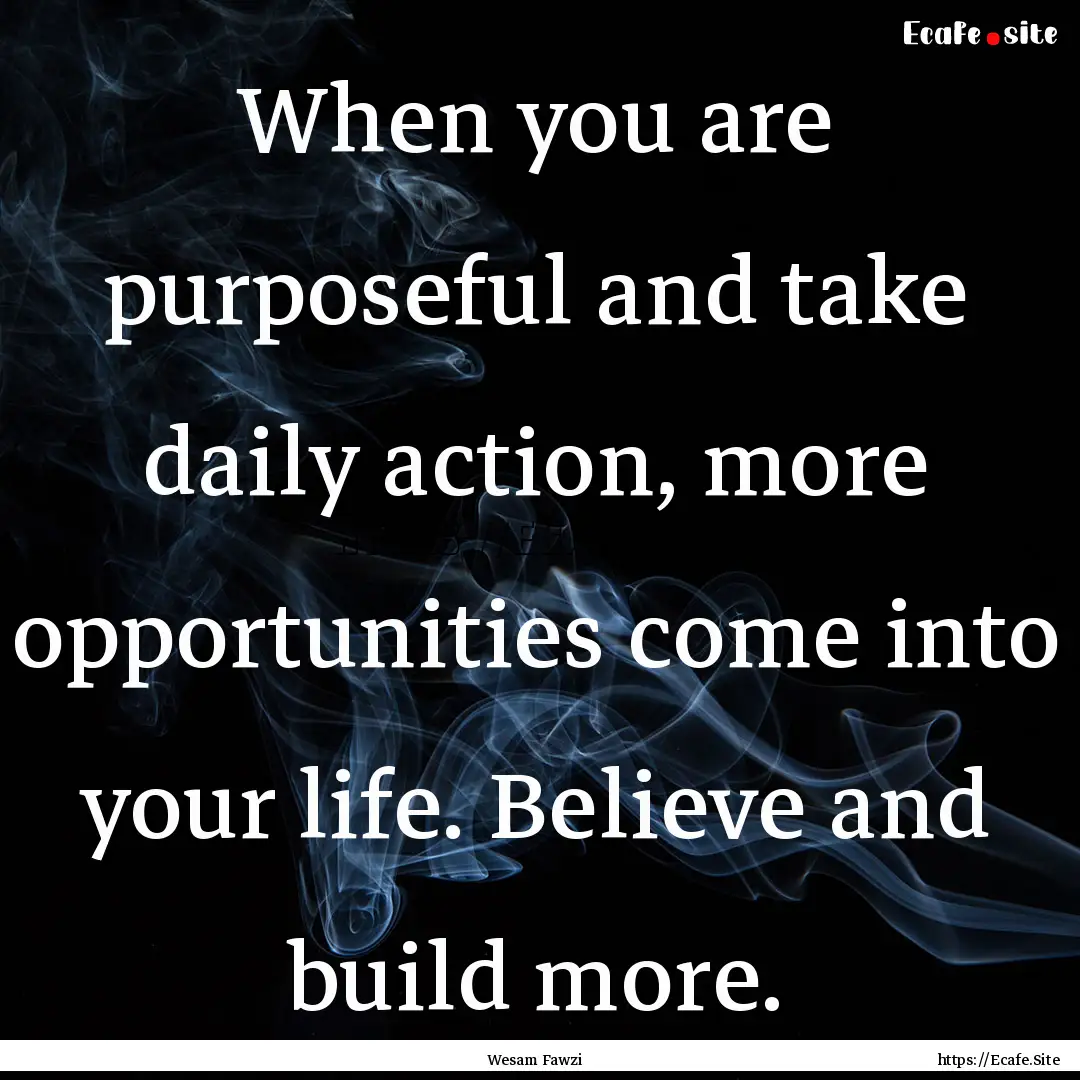 When you are purposeful and take daily action,.... : Quote by Wesam Fawzi