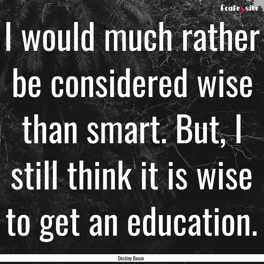 I would much rather be considered wise than.... : Quote by Destiny Booze