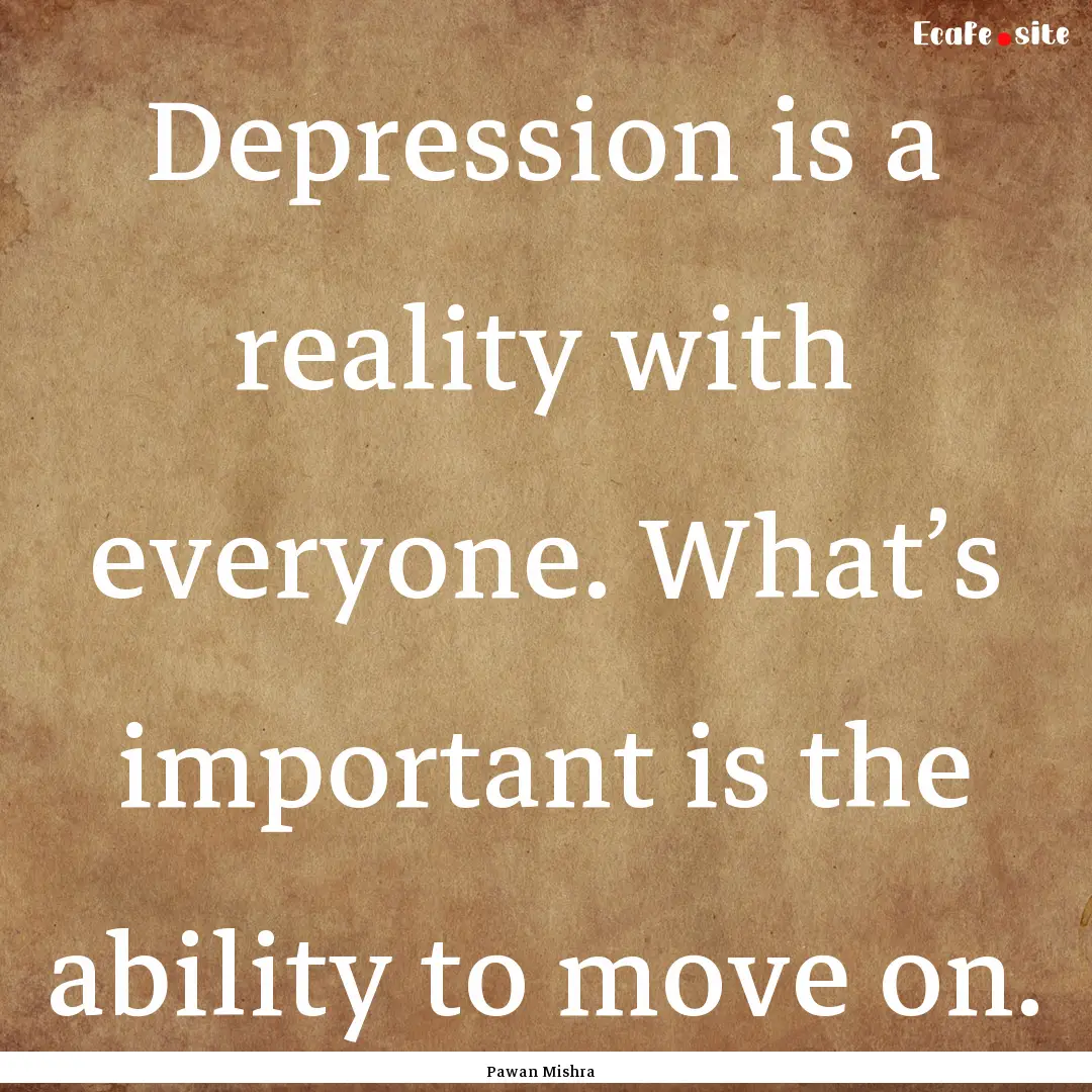 Depression is a reality with everyone. What’s.... : Quote by Pawan Mishra