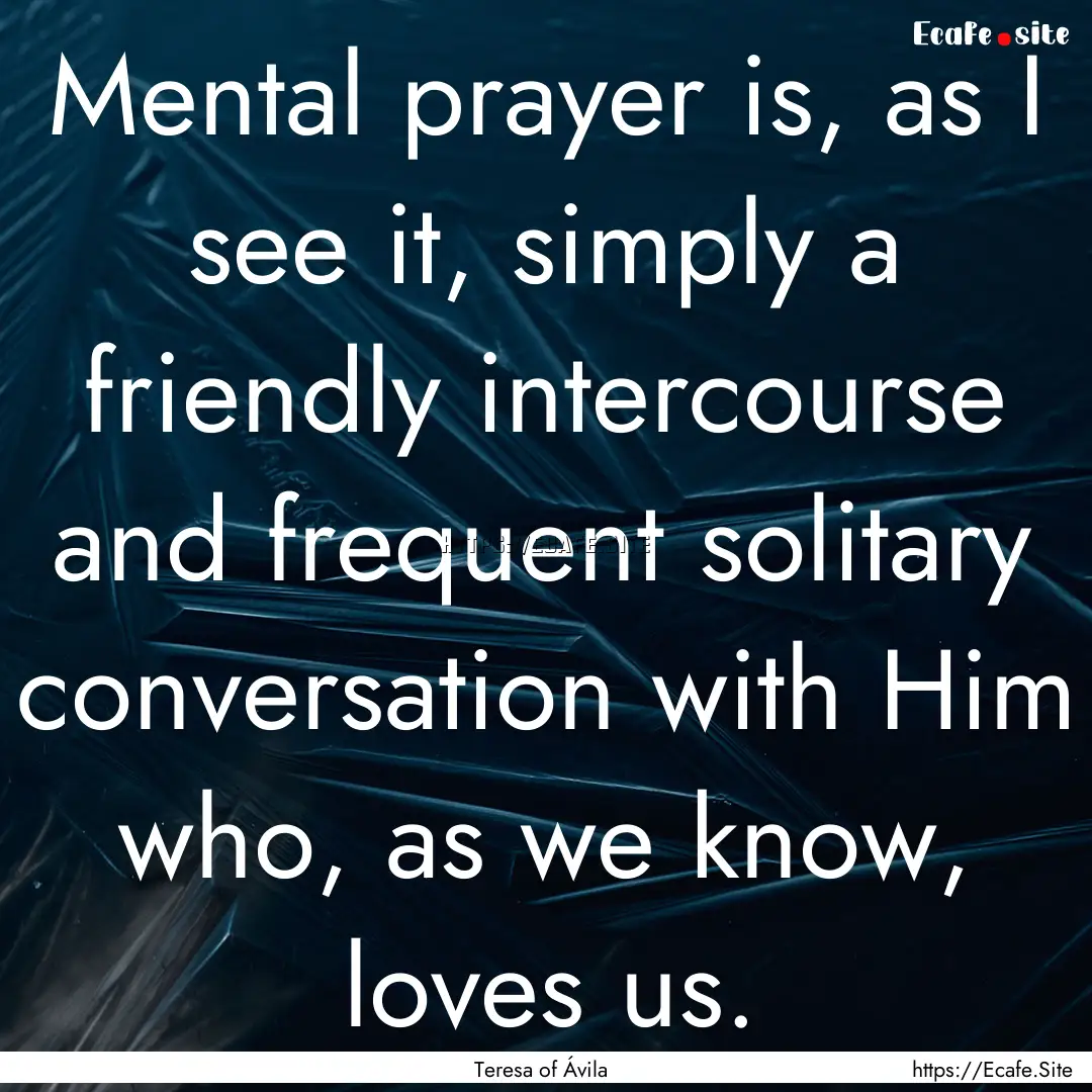 Mental prayer is, as I see it, simply a friendly.... : Quote by Teresa of Ávila