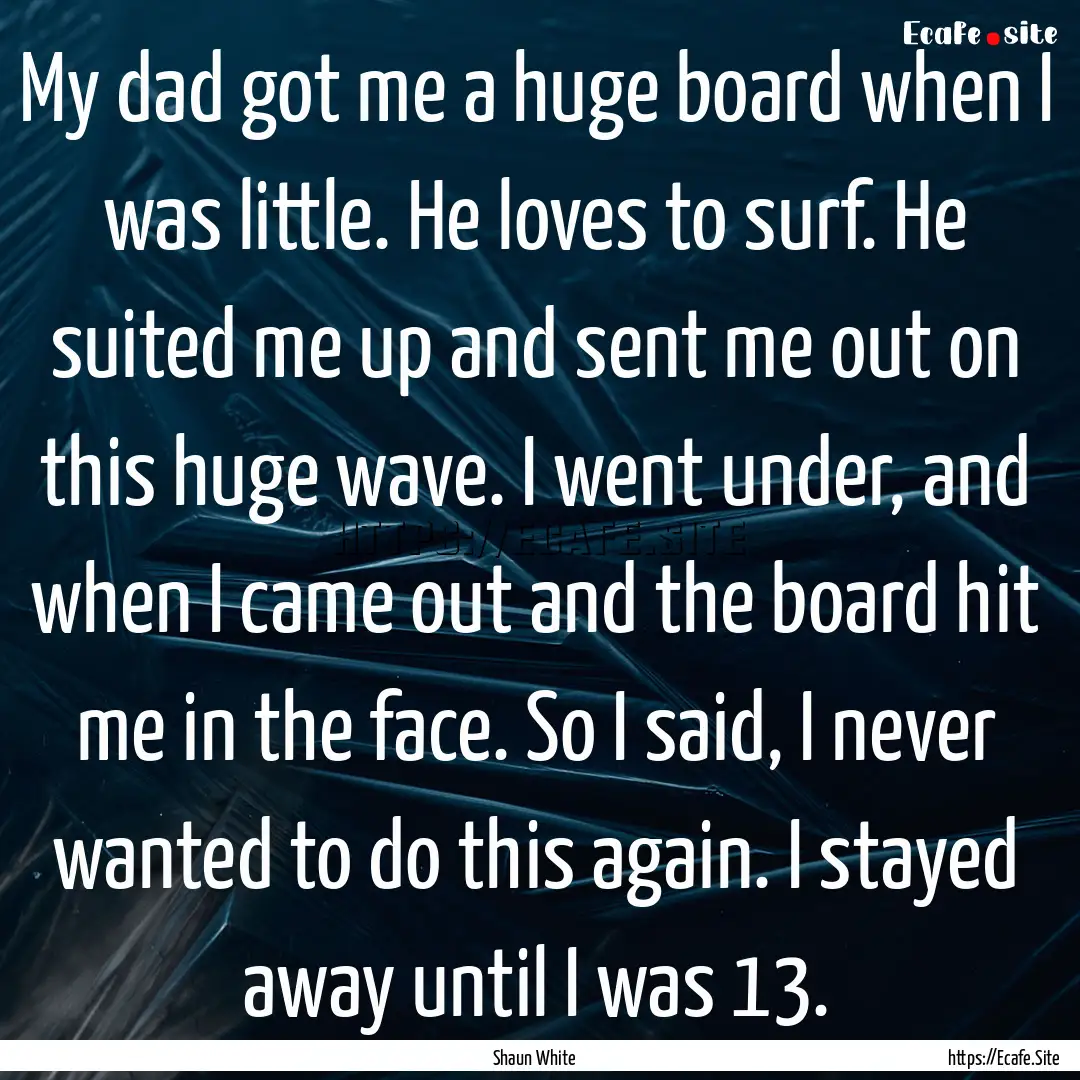 My dad got me a huge board when I was little..... : Quote by Shaun White