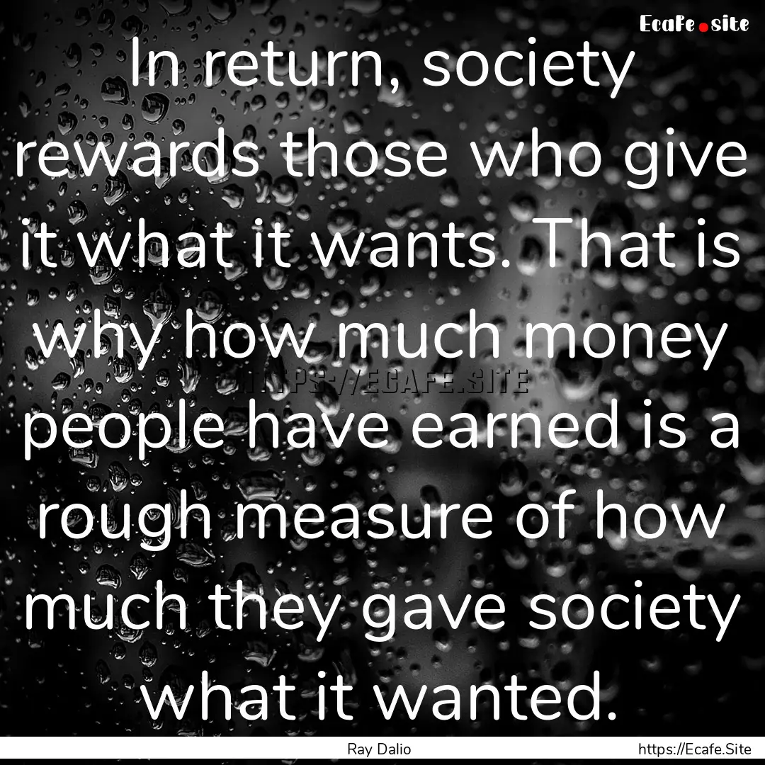 In return, society rewards those who give.... : Quote by Ray Dalio