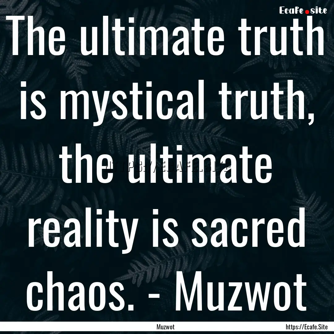 The ultimate truth is mystical truth, the.... : Quote by Muzwot