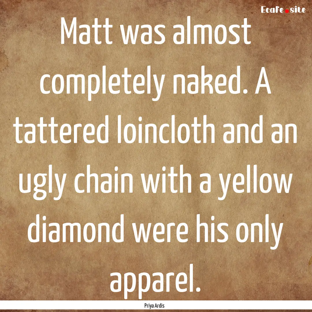 Matt was almost completely naked. A tattered.... : Quote by Priya Ardis