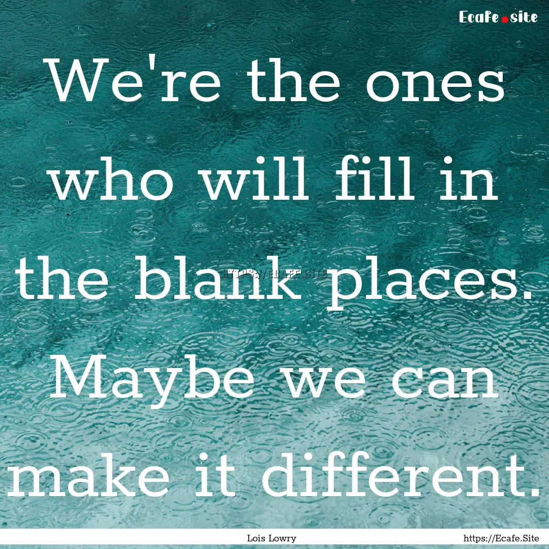 We're the ones who will fill in the blank.... : Quote by Lois Lowry