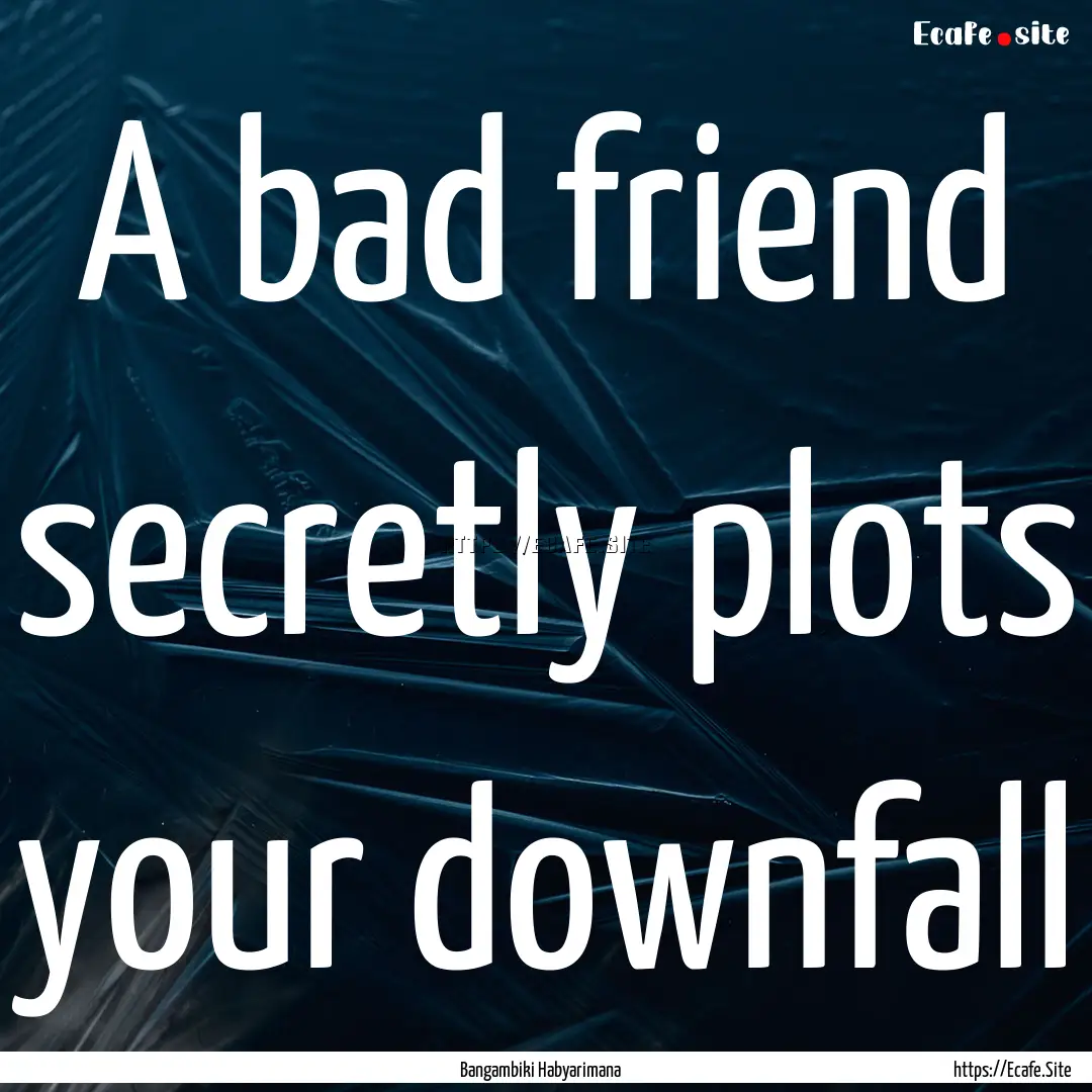 A bad friend secretly plots your downfall.... : Quote by Bangambiki Habyarimana