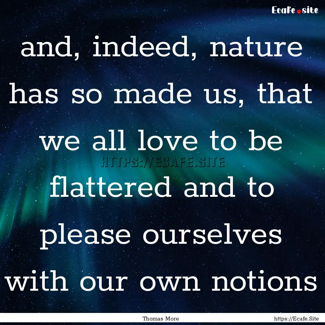 and, indeed, nature has so made us, that.... : Quote by Thomas More