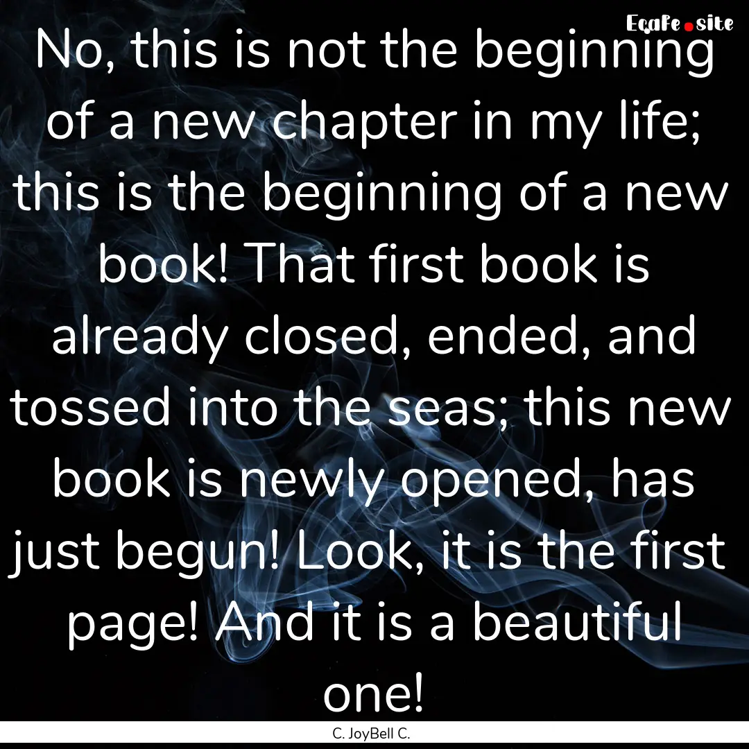 No, this is not the beginning of a new chapter.... : Quote by C. JoyBell C.