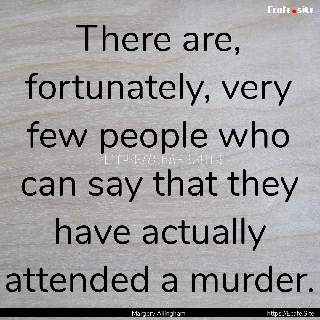 There are, fortunately, very few people who.... : Quote by Margery Allingham