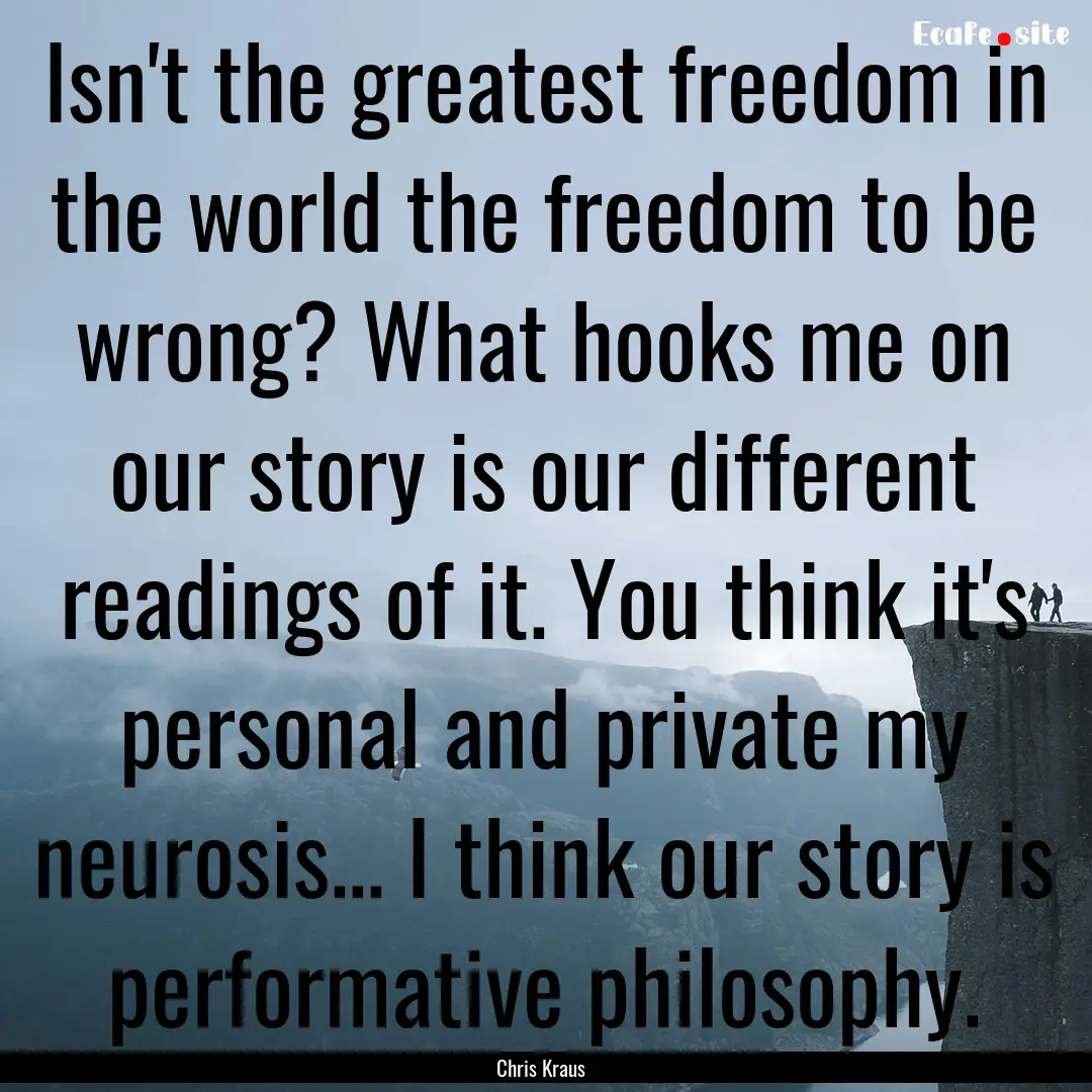 Isn't the greatest freedom in the world the.... : Quote by Chris Kraus