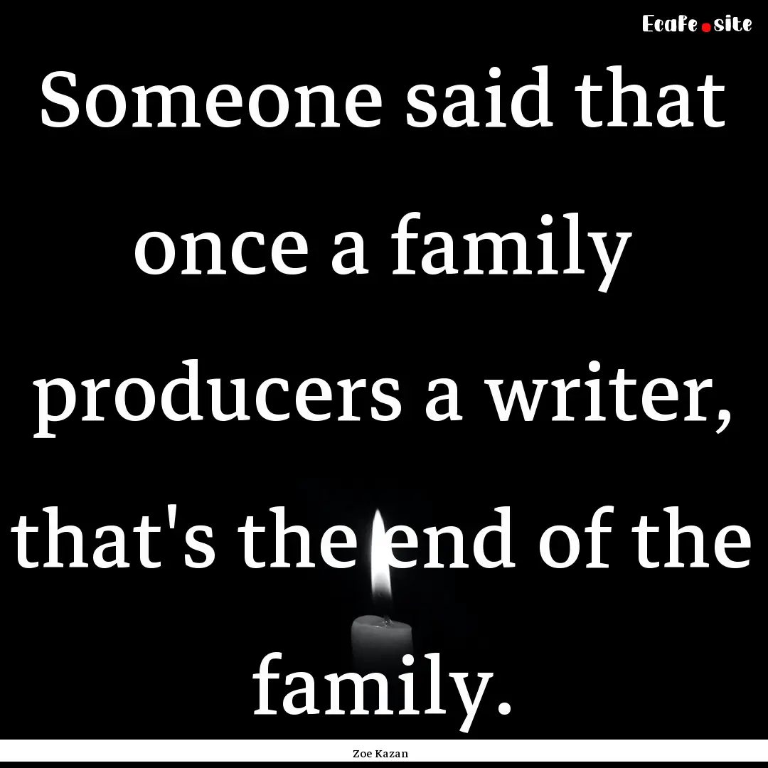 Someone said that once a family producers.... : Quote by Zoe Kazan