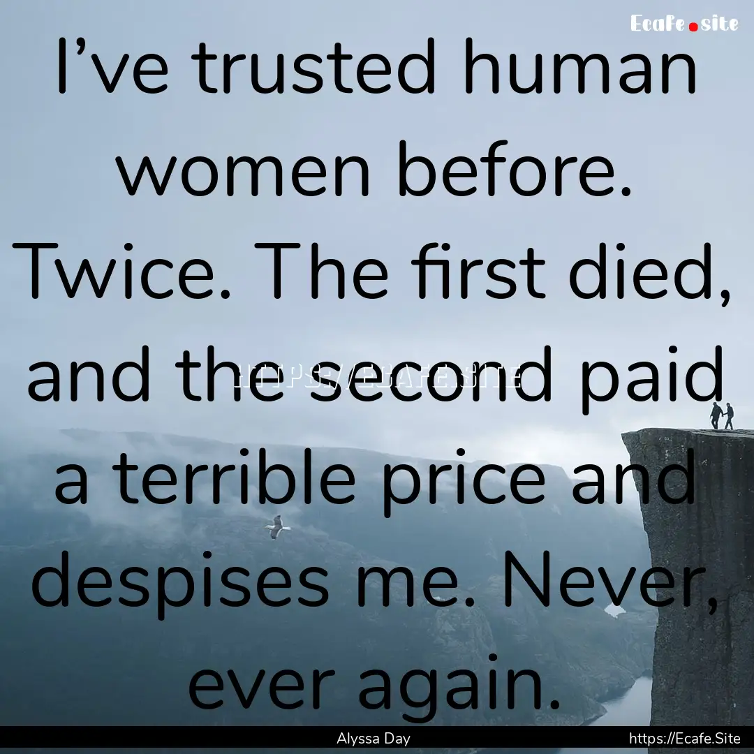 I’ve trusted human women before. Twice..... : Quote by Alyssa Day