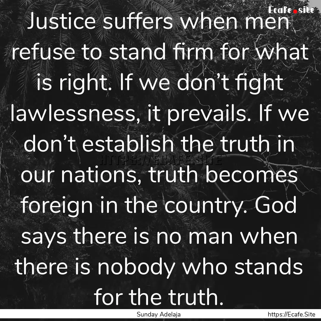 Justice suffers when men refuse to stand.... : Quote by Sunday Adelaja