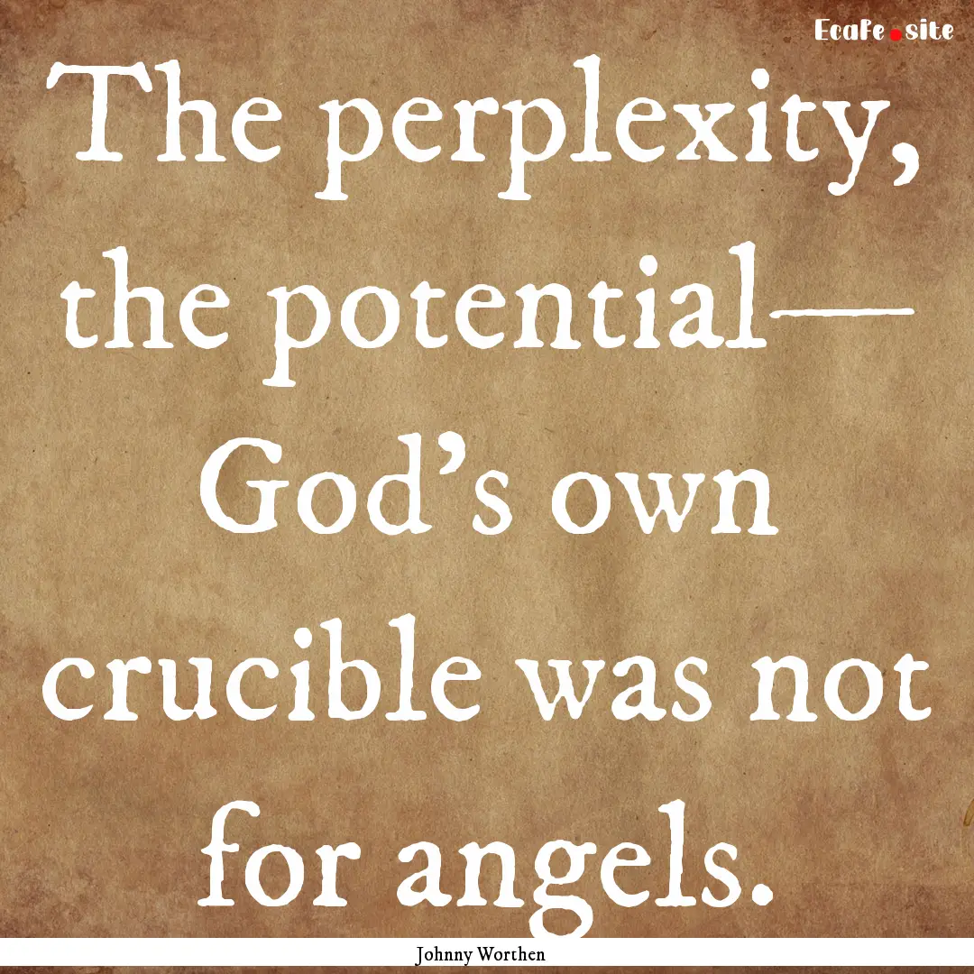 The perplexity, the potential— God’s.... : Quote by Johnny Worthen