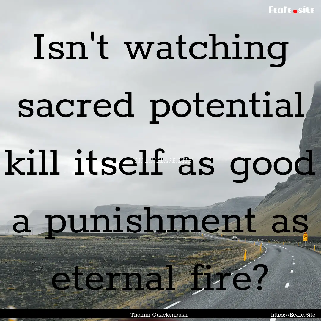 Isn't watching sacred potential kill itself.... : Quote by Thomm Quackenbush