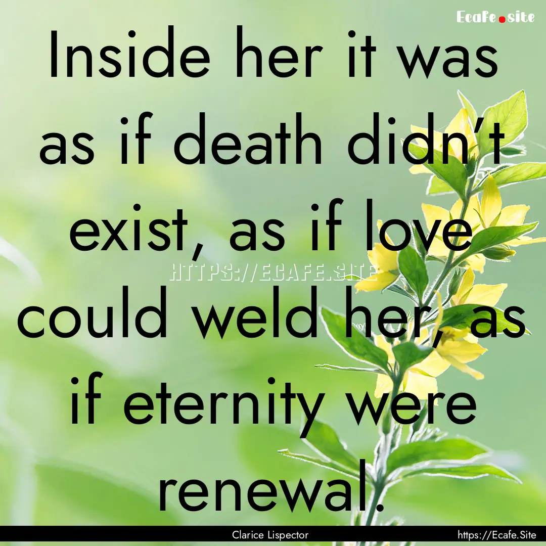 Inside her it was as if death didn’t exist,.... : Quote by Clarice Lispector