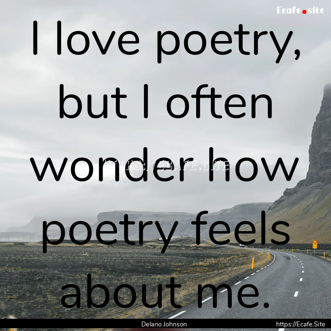 I love poetry, but I often wonder how poetry.... : Quote by Delano Johnson