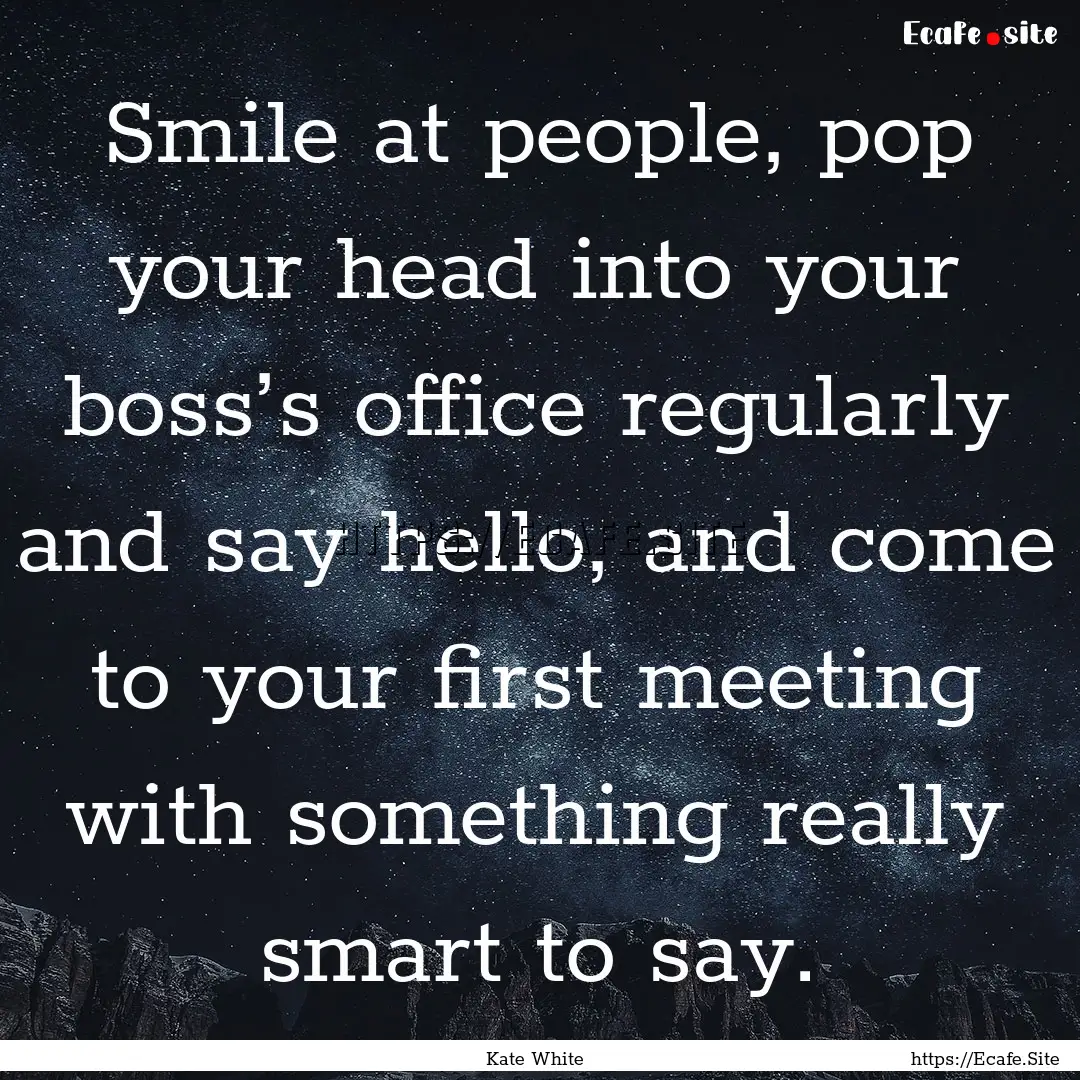 Smile at people, pop your head into your.... : Quote by Kate White