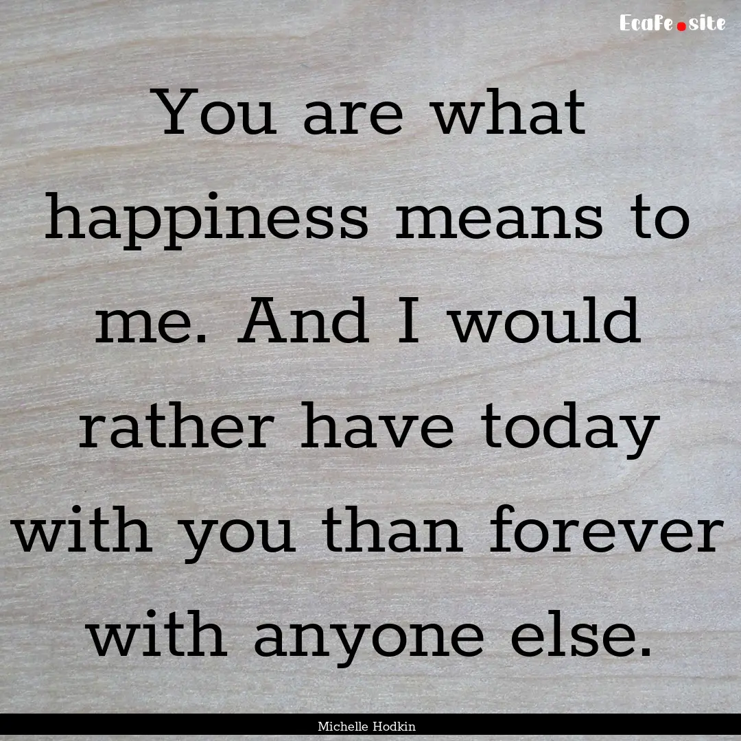 You are what happiness means to me. And I.... : Quote by Michelle Hodkin