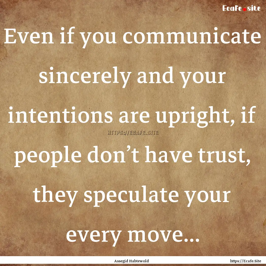 Even if you communicate sincerely and your.... : Quote by Assegid Habtewold