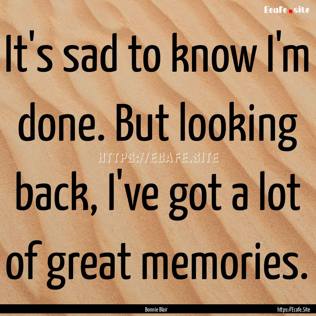 It's sad to know I'm done. But looking back,.... : Quote by Bonnie Blair