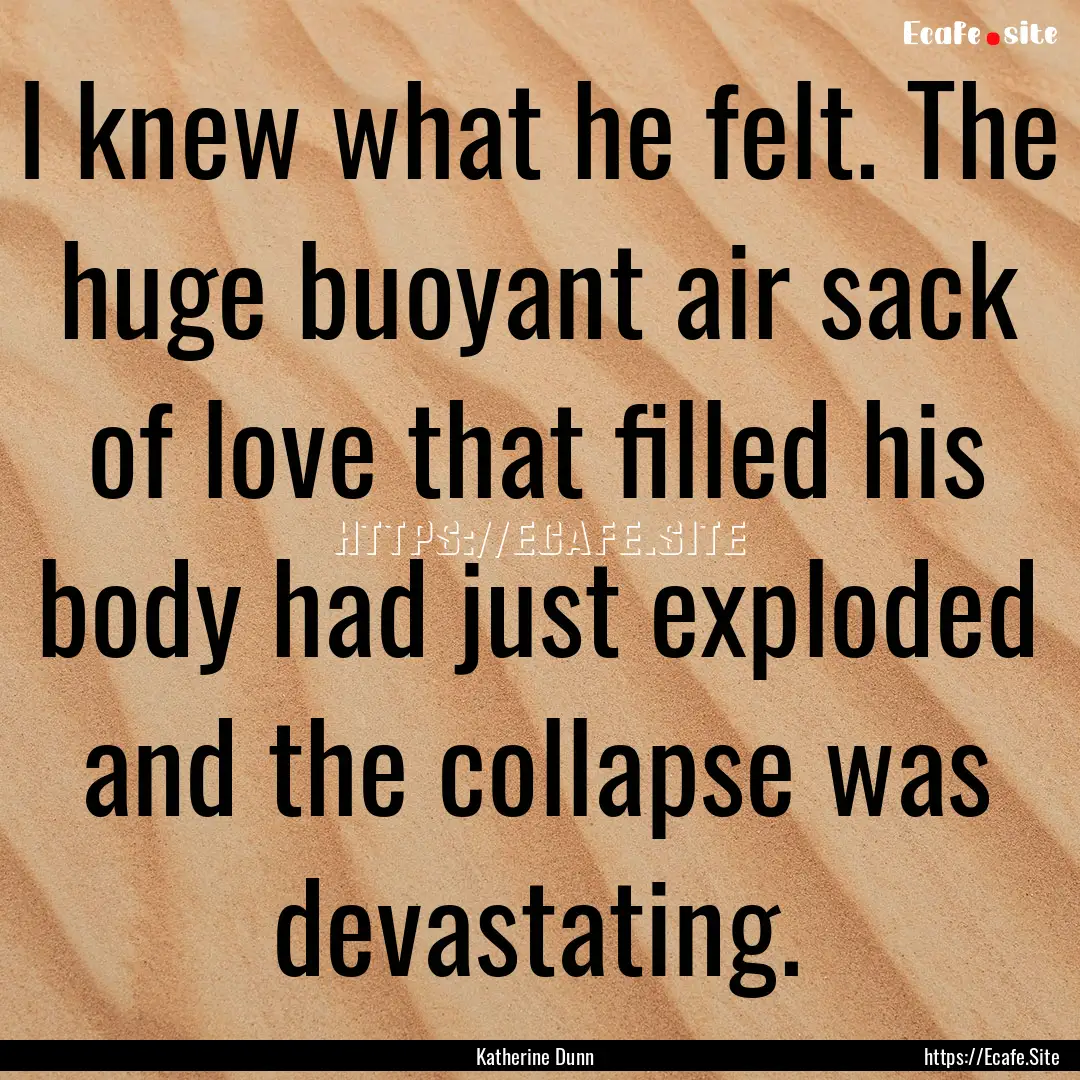 I knew what he felt. The huge buoyant air.... : Quote by Katherine Dunn