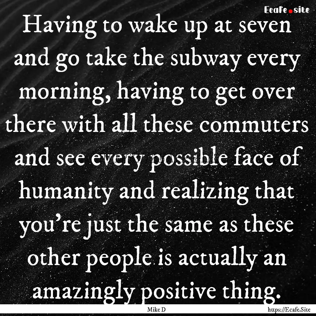 Having to wake up at seven and go take the.... : Quote by Mike D