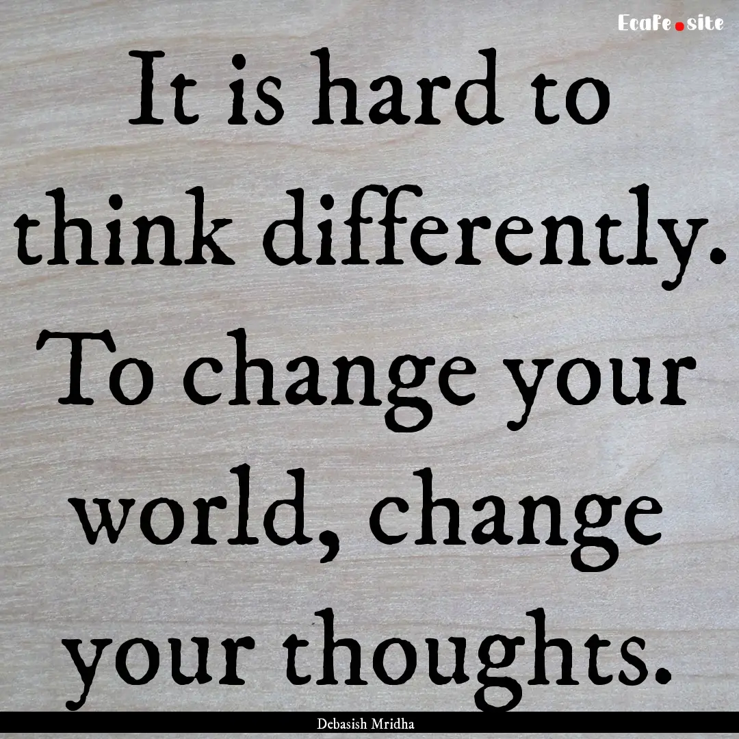 It is hard to think differently. To change.... : Quote by Debasish Mridha