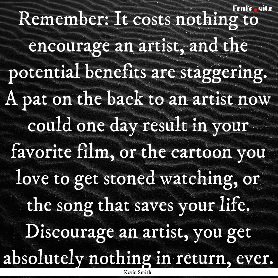 Remember: It costs nothing to encourage an.... : Quote by Kevin Smith