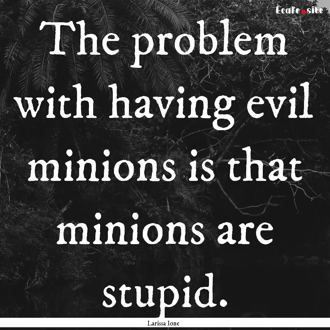 The problem with having evil minions is that.... : Quote by Larissa Ione