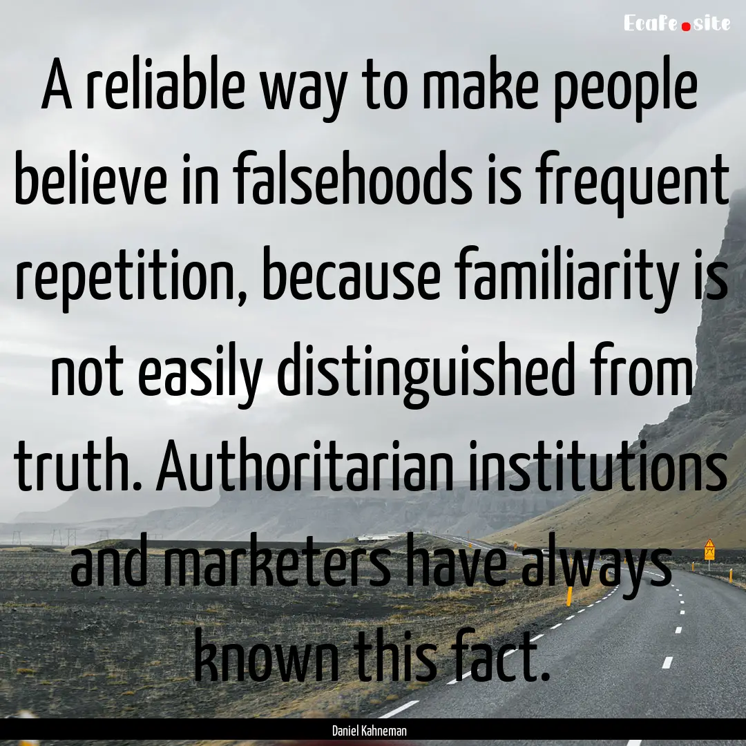 A reliable way to make people believe in.... : Quote by Daniel Kahneman