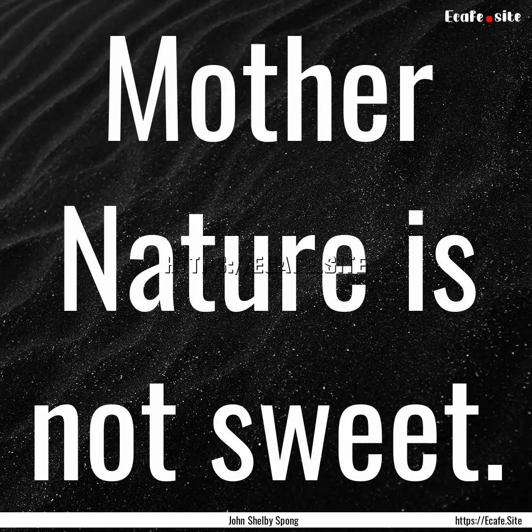 Mother Nature is not sweet. : Quote by John Shelby Spong