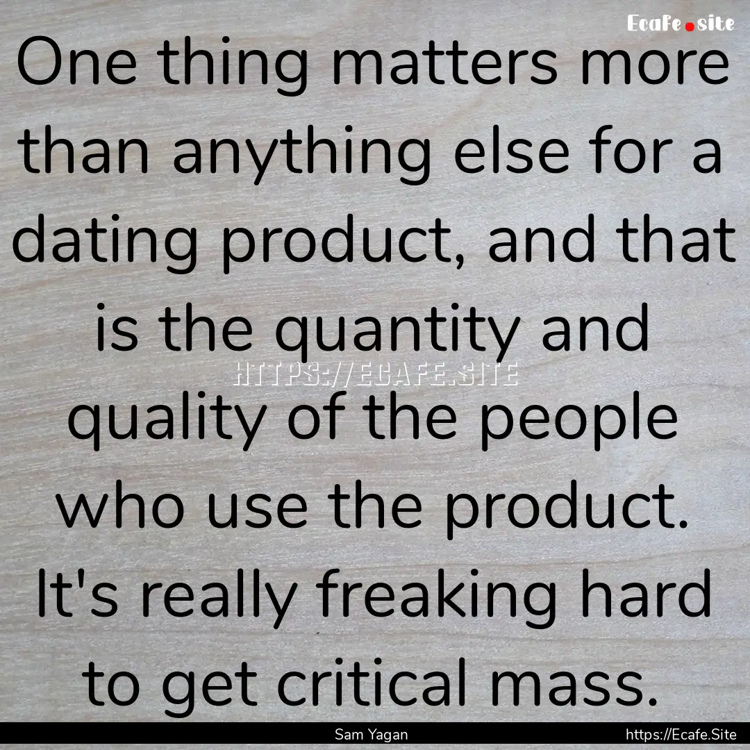 One thing matters more than anything else.... : Quote by Sam Yagan