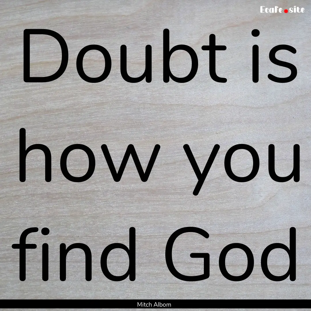 Doubt is how you find God : Quote by Mitch Albom