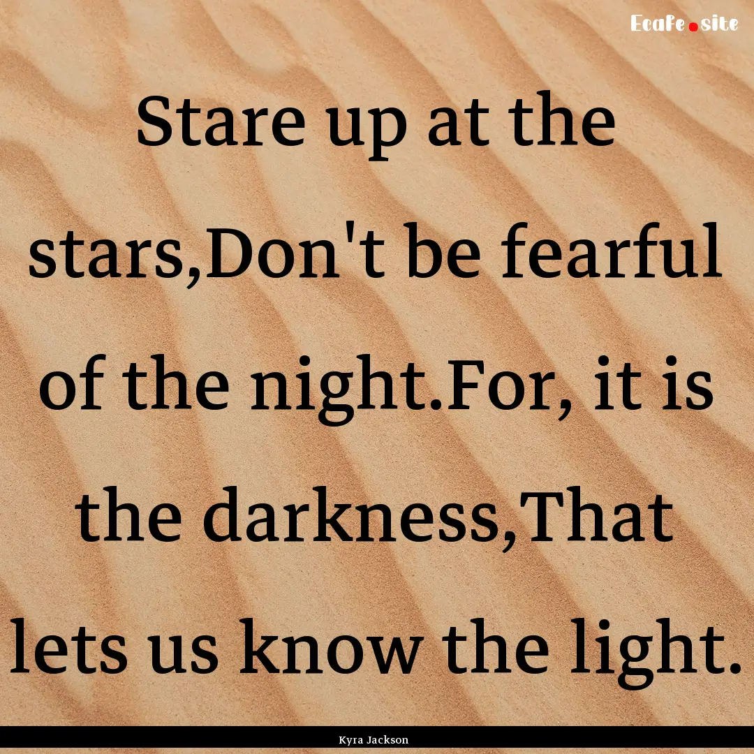 Stare up at the stars,Don't be fearful of.... : Quote by Kyra Jackson