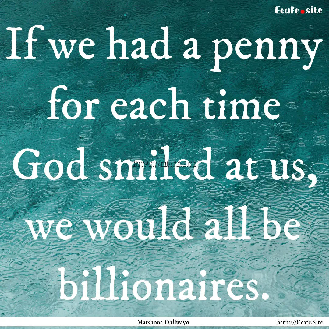 If we had a penny for each time God smiled.... : Quote by Matshona Dhliwayo