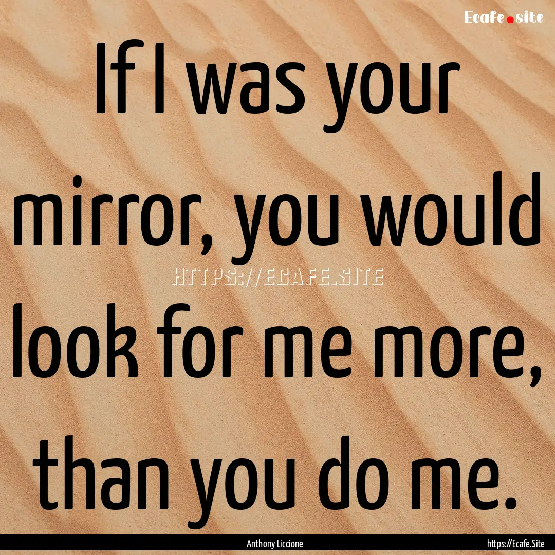 If I was your mirror, you would look for.... : Quote by Anthony Liccione