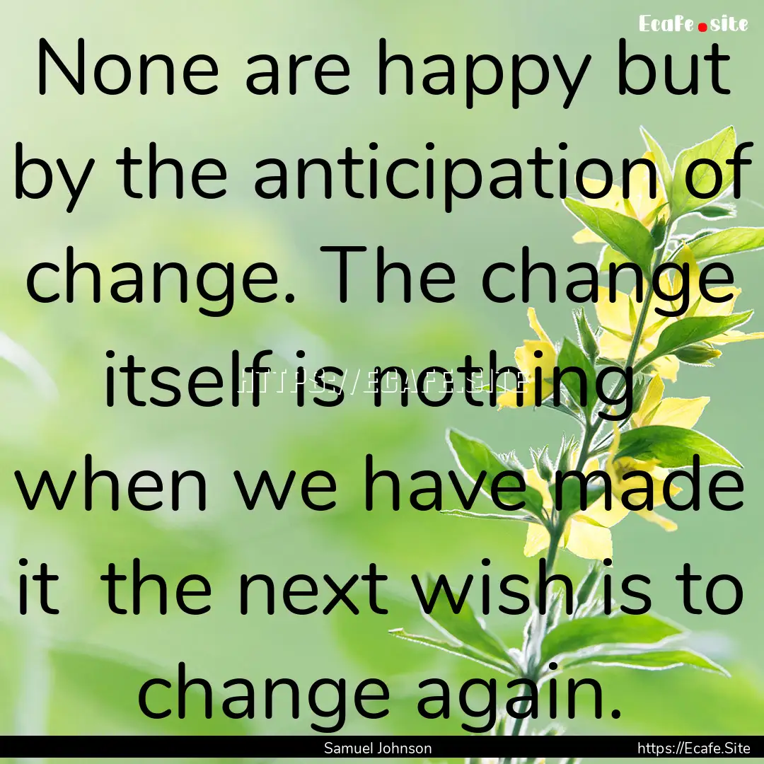 None are happy but by the anticipation of.... : Quote by Samuel Johnson