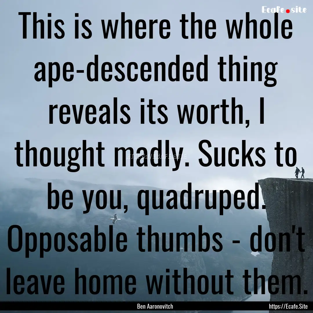 This is where the whole ape-descended thing.... : Quote by Ben Aaronovitch