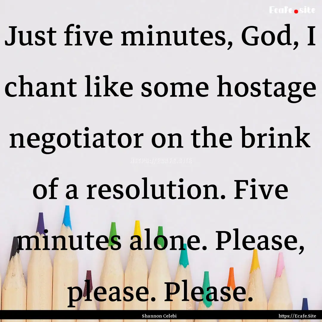 Just five minutes, God, I chant like some.... : Quote by Shannon Celebi