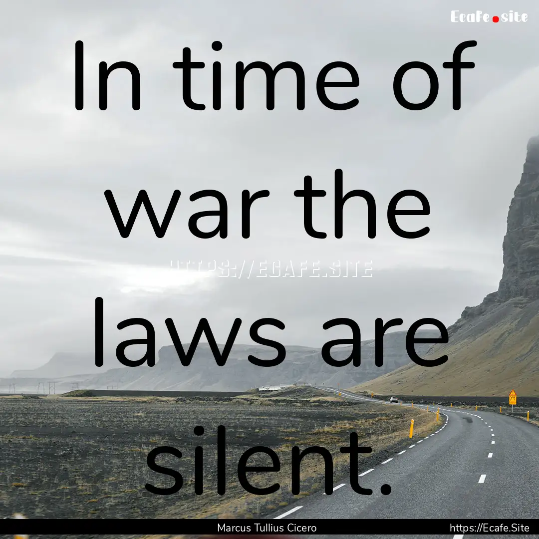 In time of war the laws are silent. : Quote by Marcus Tullius Cicero