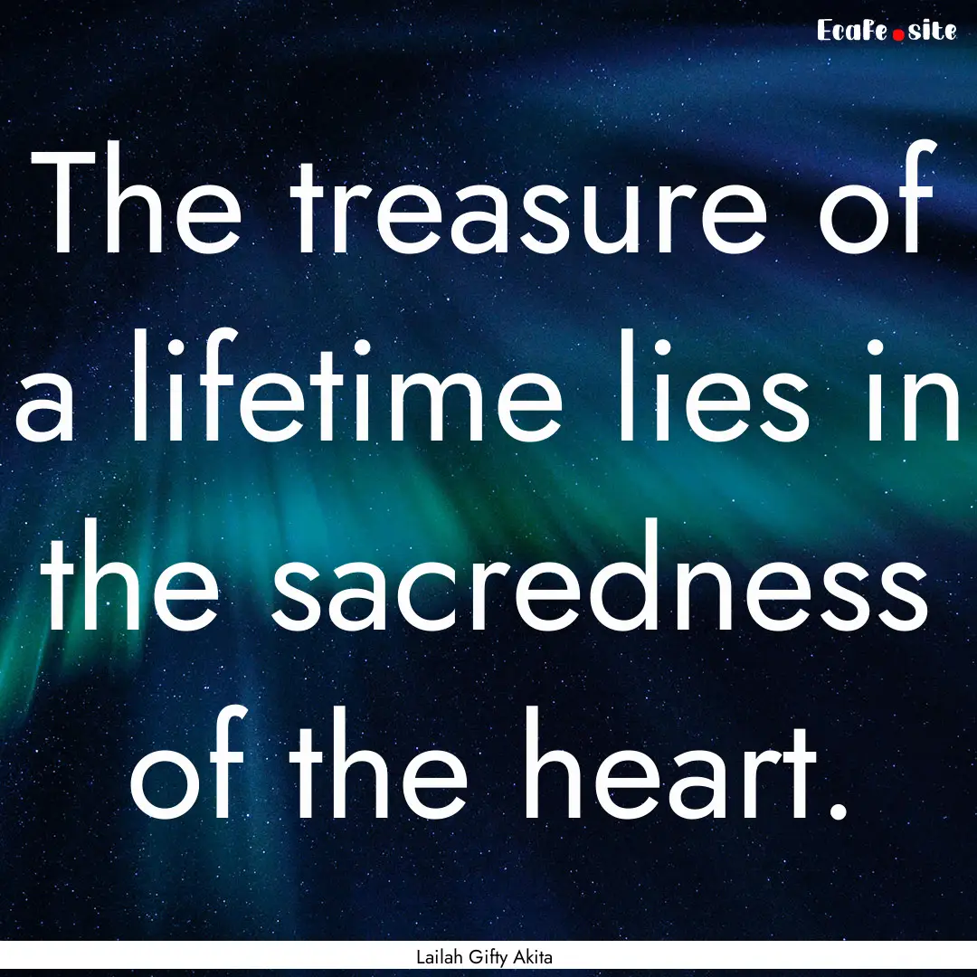 The treasure of a lifetime lies in the sacredness.... : Quote by Lailah Gifty Akita