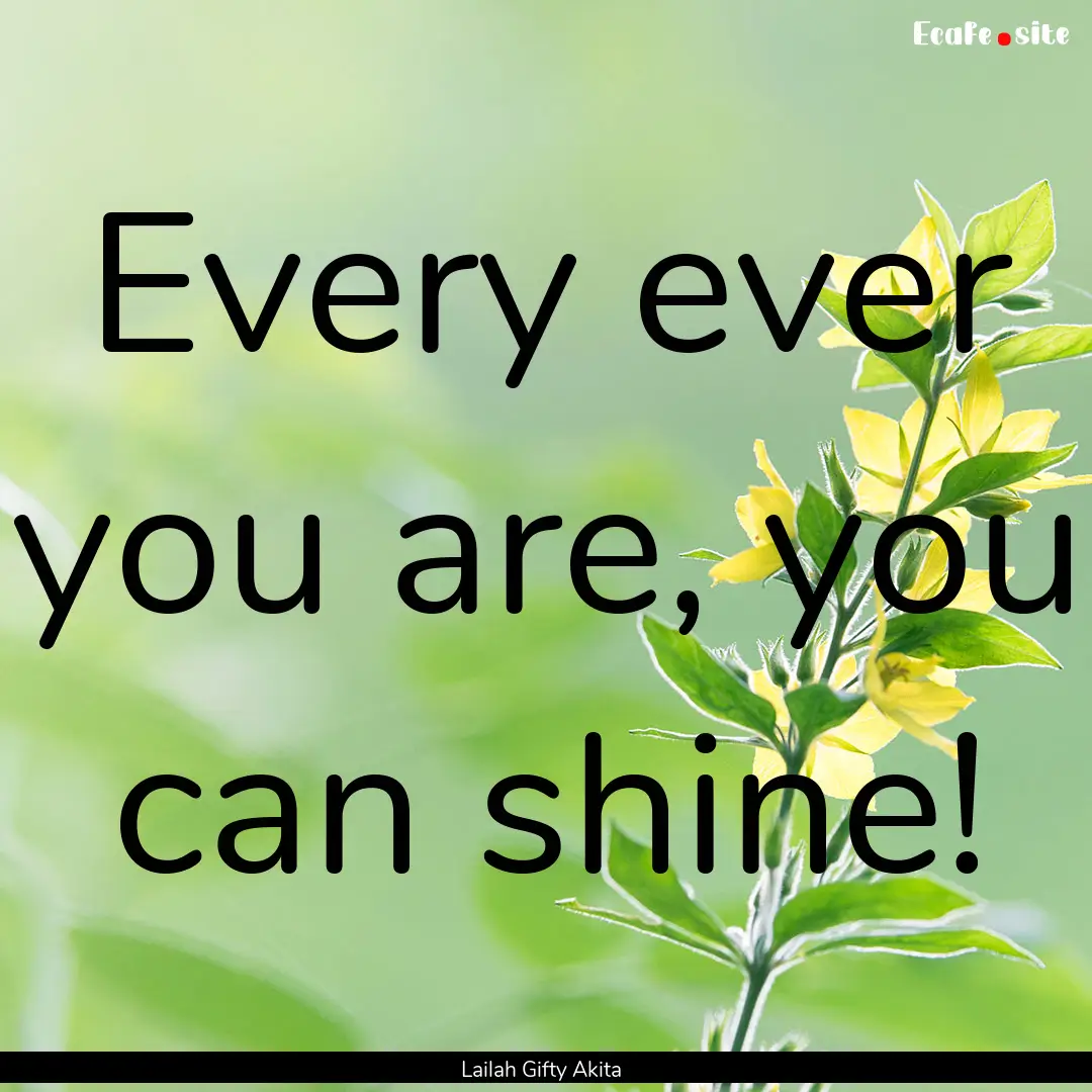 Every ever you are, you can shine! : Quote by Lailah Gifty Akita