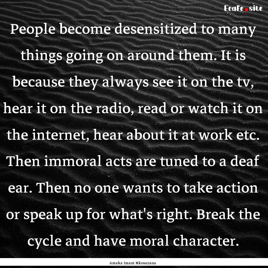 People become desensitized to many things.... : Quote by Amaka Imani Nkosazana