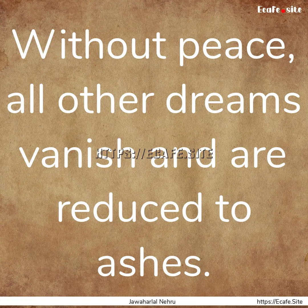 Without peace, all other dreams vanish and.... : Quote by Jawaharlal Nehru