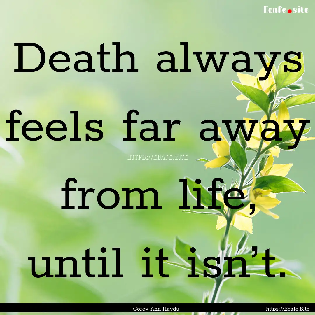 Death always feels far away from life, until.... : Quote by Corey Ann Haydu