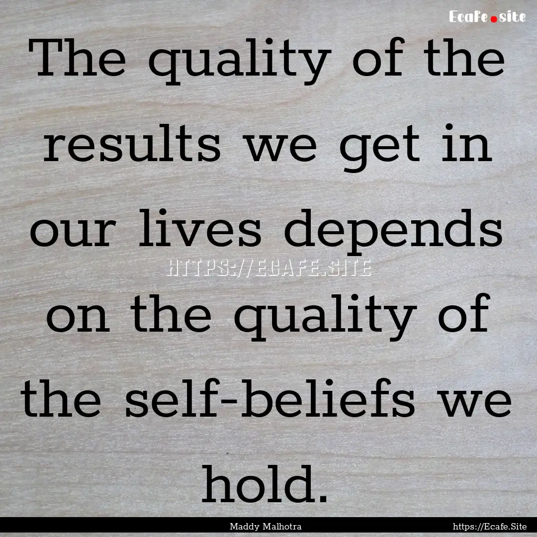 The quality of the results we get in our.... : Quote by Maddy Malhotra