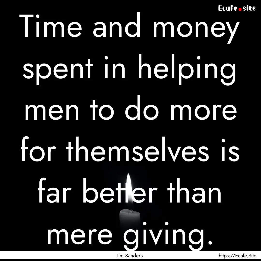 Time and money spent in helping men to do.... : Quote by Tim Sanders