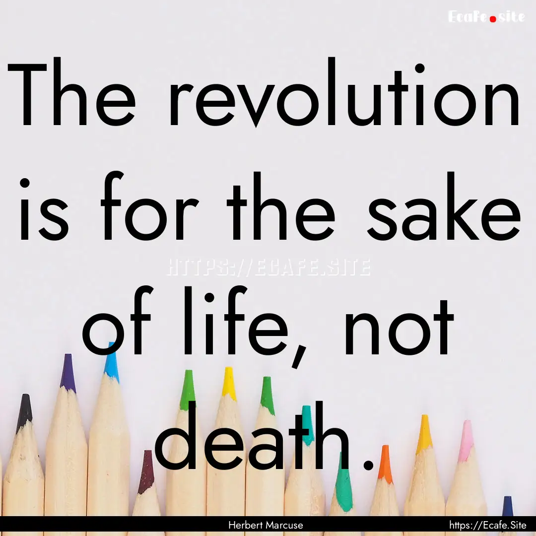 The revolution is for the sake of life, not.... : Quote by Herbert Marcuse