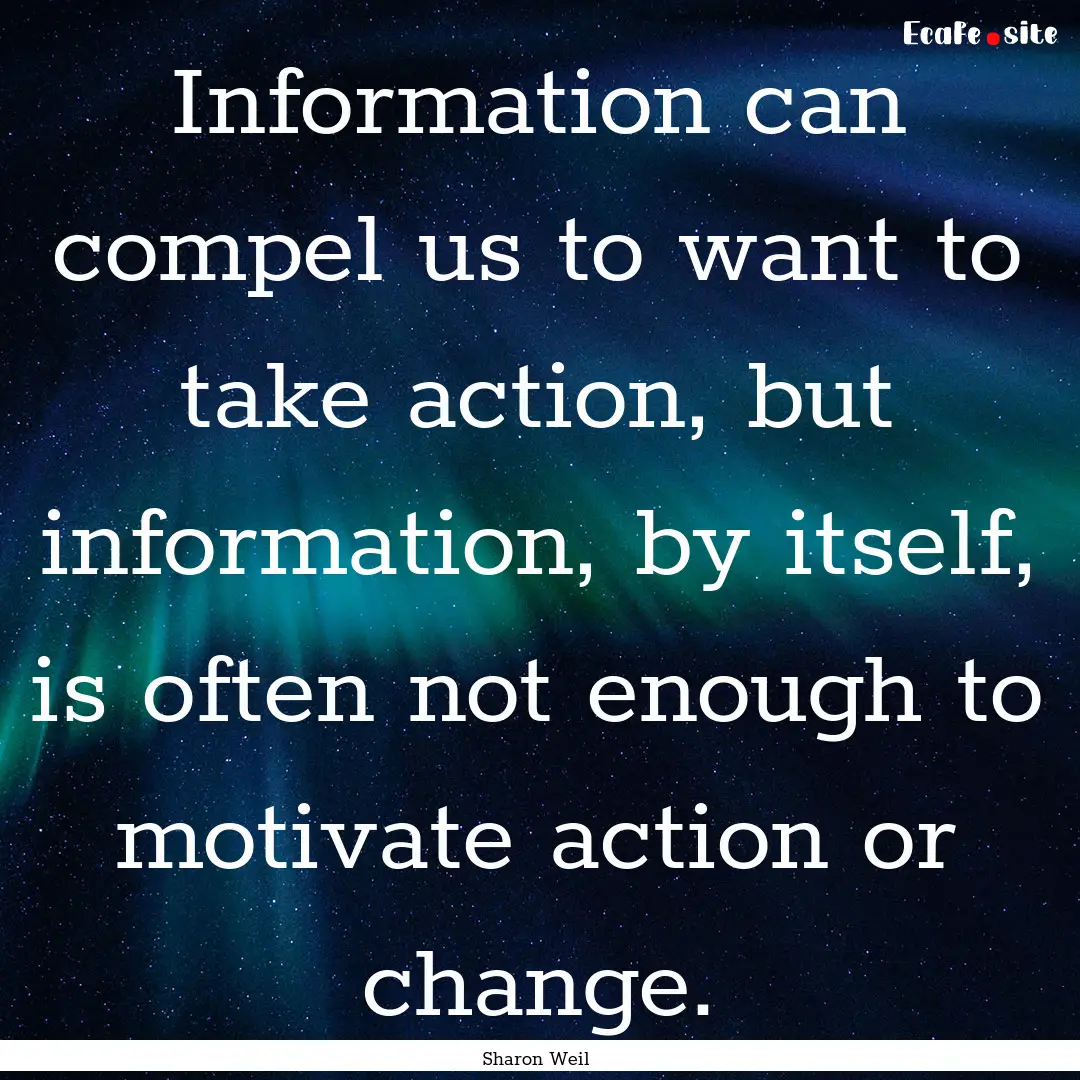 Information can compel us to want to take.... : Quote by Sharon Weil